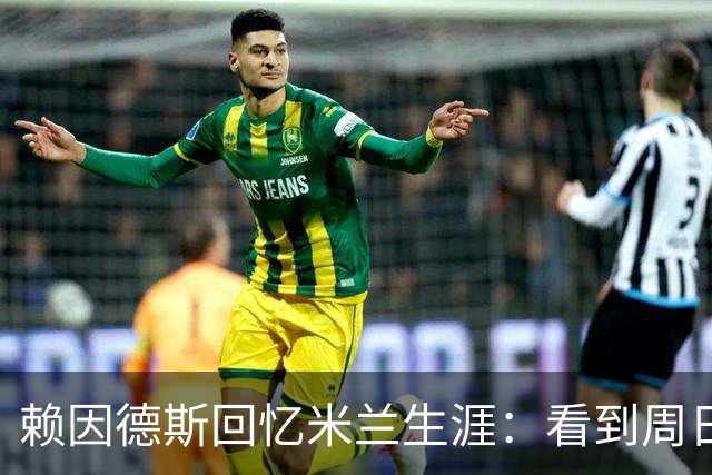 赖因德斯回忆米兰生涯：看到周日晚上的圣西罗，依然会起鸡皮疙瘩